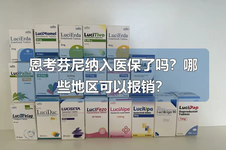 恩考芬尼纳入医保了吗?哪些地区可以报销?